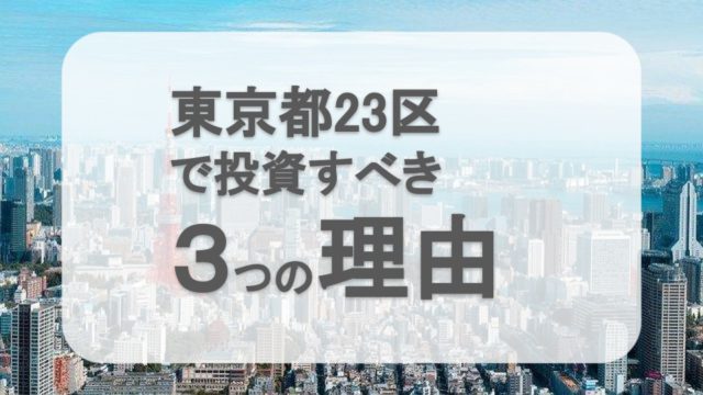 東京23区で中古ワンルーマンション投資をするべき3つの理由